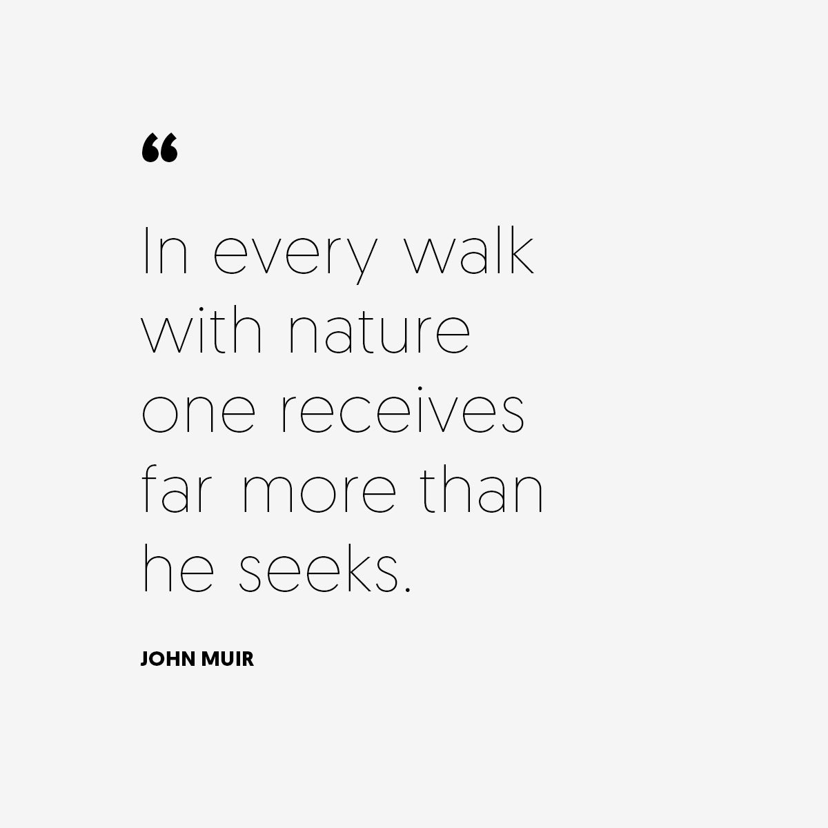 In every walk with nature one receives far more than he seeks. — John Muir